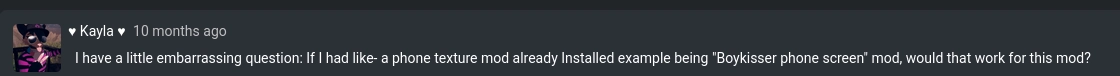 comment from modworkshop "I have a little embarassing question: If I had like- a phone texture mod already installed example being 'Boykisser phone screen' mod, would that work for this mod?"