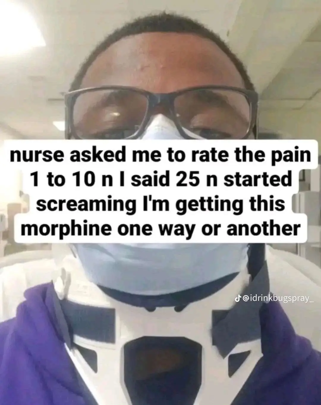 guy with a facemask on and the caption "nurse asmed me to rate the pain 1 to 10 n i said 25 n started screaming im getting this morphine one way or another"