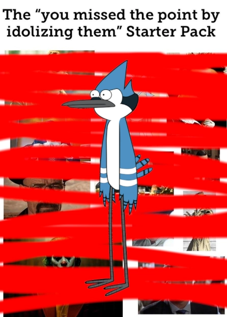 the "you missed the point by idolizing them" starter pack and all of the pictures are scribbled over in red and mordecai is at the top